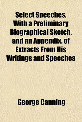 Book cover for Select Speeches, with a Preliminary Biographical Sketch, and an Appendix, of Extracts from His Writings and Speeches