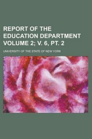 Cover of Report of the Education Department Volume 2; V. 6, PT. 2