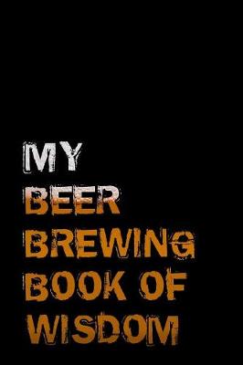 Book cover for My Beer Brewing Book of Wisdom