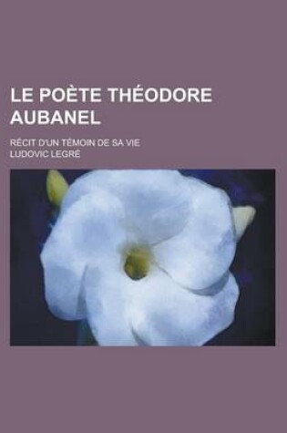 Cover of Le Poete Theodore Aubanel; Recit D'Un Temoin de Sa Vie