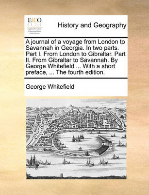 Book cover for A Journal of a Voyage from London to Savannah in Georgia. in Two Parts. Part I. from London to Gibraltar. Part II. from Gibraltar to Savannah. by George Whitefield ... with a Short Preface, ... the Fourth Edition.