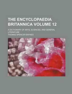 Book cover for The Encyclopaedia Britannica; A Dictionary of Arts, Sciences, and General Literature Volume 12