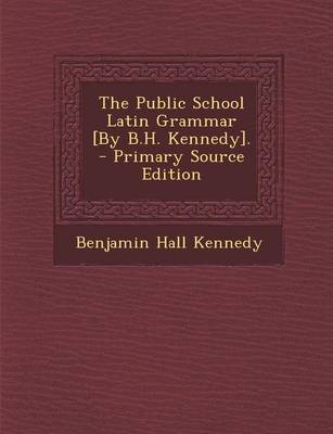 Book cover for The Public School Latin Grammar [By B.H. Kennedy].