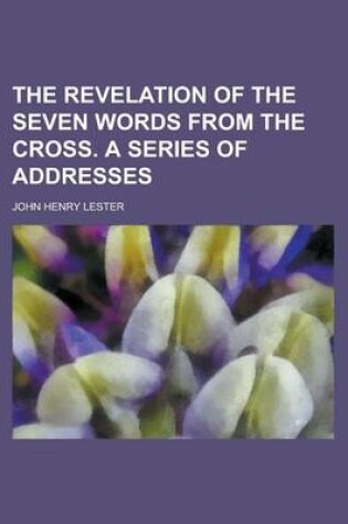 Cover of The Revelation of the Seven Words from the Cross. a Series of Addresses