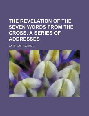 Book cover for The Revelation of the Seven Words from the Cross. a Series of Addresses