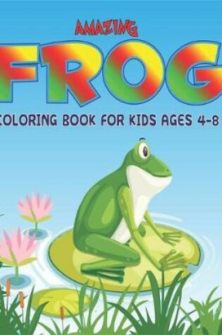 Cover of Amazing Frog Coloring Book for Kids Ages 4-8