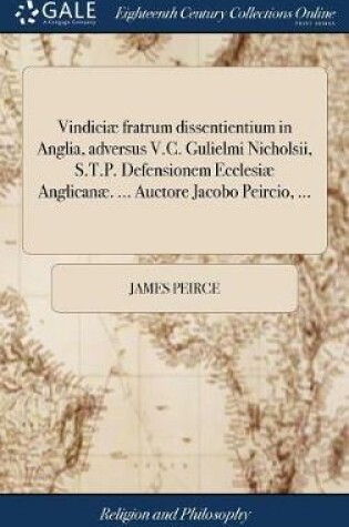 Cover of Vindiciae Fratrum Dissentientium in Anglia, Adversus V.C. Gulielmi Nicholsii, S.T.P. Defensionem Ecclesiae Anglicanae. ... Auctore Jacobo Peircio, ...