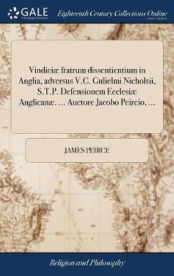 Book cover for Vindiciae Fratrum Dissentientium in Anglia, Adversus V.C. Gulielmi Nicholsii, S.T.P. Defensionem Ecclesiae Anglicanae. ... Auctore Jacobo Peircio, ...