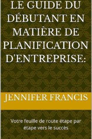 Cover of Le Guide du Débutant pour la Planification d'Entreprise