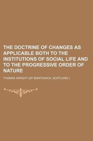 Cover of The Doctrine of Changes as Applicable Both to the Institutions of Social Life and to the Progressive Order of Nature