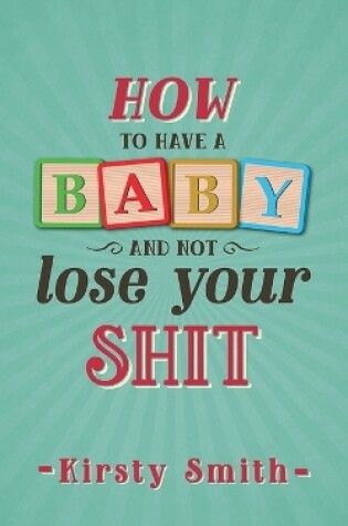 Cover of How to Have a Baby and Not Lose Your Shit
