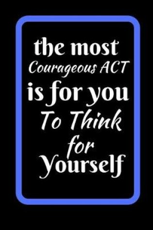 Cover of The Most Courageous Act Is To Think For Yourself