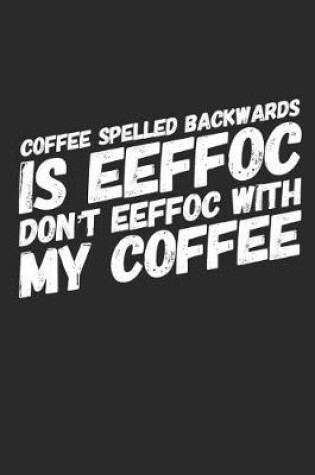 Cover of Coffee Spelled Backwards Is Eeffoc Dont Eeffoc with My Coffee