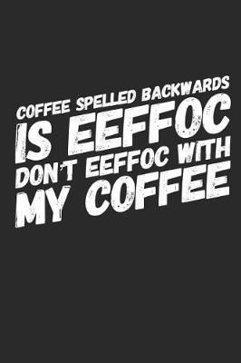 Book cover for Coffee Spelled Backwards Is Eeffoc Dont Eeffoc with My Coffee