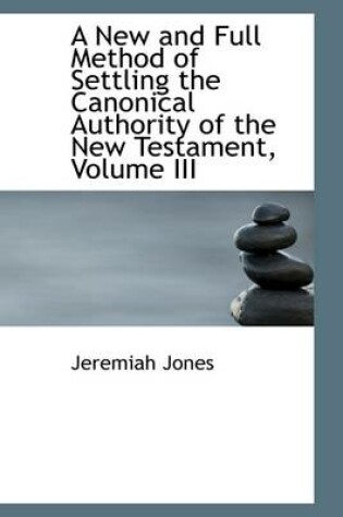 Cover of A New and Full Method of Settling the Canonical Authority of the New Testament, Volume III