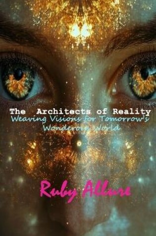 Cover of The Architects of Reality - Weaving Visions for Tomorrow's Wonderous World