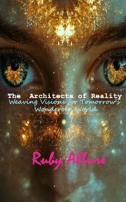 Cover of The Architects of Reality - Weaving Visions for Tomorrow's Wonderous World