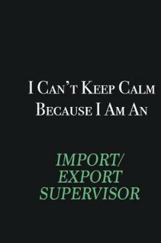 Cover of I cant Keep Calm because I am an Import/Export Supervisor