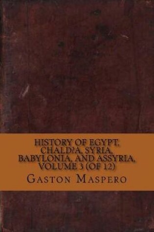 Cover of History of Egypt, Chald?a, Syria, Babylonia, and Assyria, Volume 3 (of 12)