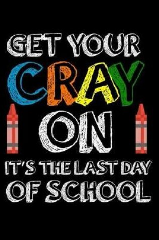 Cover of Get Your Cray On It's The Last Day Of School