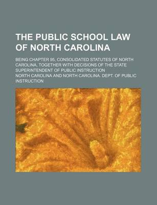 Book cover for The Public School Law of North Carolina; Being Chapter 95, Consolidated Statutes of North Carolina, Together with Decisions of the State Superintendent of Public Instruction