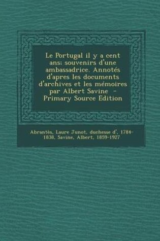Cover of Le Portugal Il y a Cent ANS; Souvenirs D'Une Ambassadrice. Annotes D'Apres Les Documents D'Archives Et Les Memoires Par Albert Savine