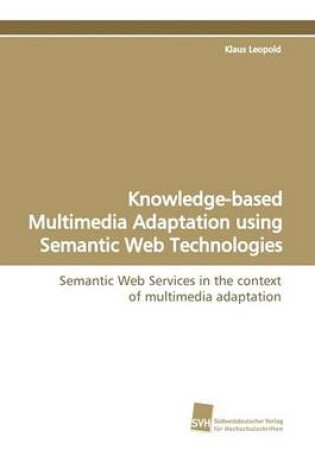 Cover of Knowledge-Based Multimedia Adaptation Using Semantic Web Technologies