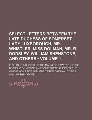 Book cover for Select Letters Between the Late Duchess of Somerset, Lady Luxborough, Mr. Whistler, Miss Dolman, Mr. R. Dodsley, William Shenstone, and Others (Volume