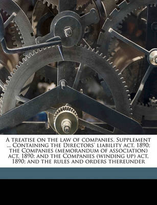 Book cover for A Treatise on the Law of Companies. Supplement ... Containing the Directors' Liability Act, 1890; The Companies (Memorandum of Association) Act, 1890; And the Companies (Winding Up) Act, 1890; And the Rules and Orders Thereunder