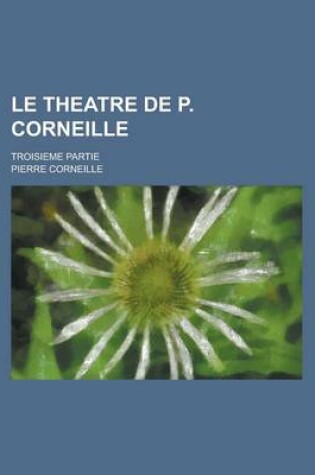 Cover of Le Theatre de P. Corneille; Troisieme Partie