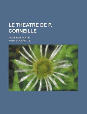 Book cover for Le Theatre de P. Corneille; Troisieme Partie
