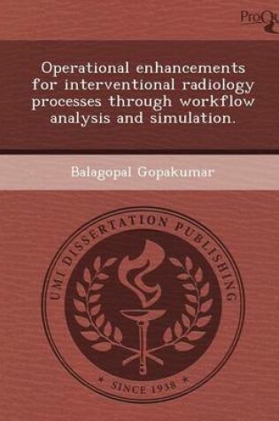 Cover of Operational Enhancements for Interventional Radiology Processes Through Workflow Analysis and Simulation