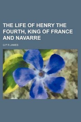 Cover of The Life of Henry the Fourth, King of France and Navarre (Volume 1-2)