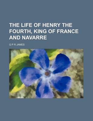 Book cover for The Life of Henry the Fourth, King of France and Navarre (Volume 1-2)