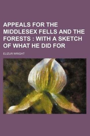 Cover of Appeals for the Middlesex Fells and the Forests; With a Sketch of What He Did for