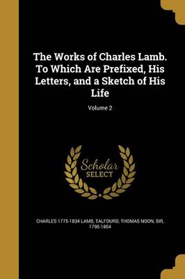 Book cover for The Works of Charles Lamb. to Which Are Prefixed, His Letters, and a Sketch of His Life; Volume 2