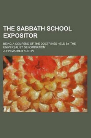 Cover of The Sabbath School Expositor; Being a Compend of the Doctrines Held by the Universalist Denomination