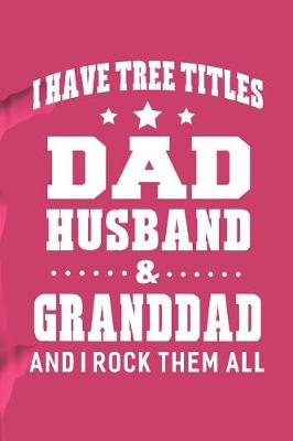 Book cover for I Have Tree Title Dad Husband & Granddad And I Rock Them All