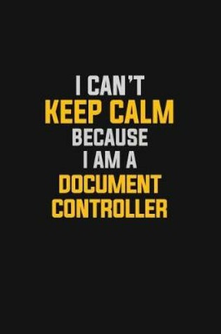 Cover of I Can't Keep Calm Because I Am A Document Controller