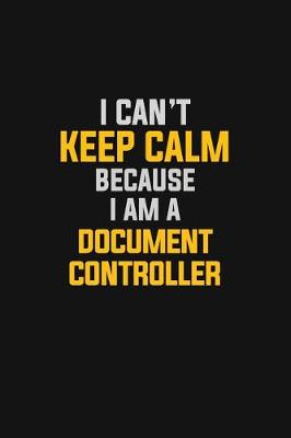 Book cover for I Can't Keep Calm Because I Am A Document Controller