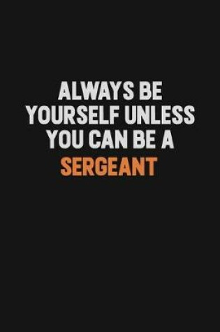 Cover of Always Be Yourself Unless You Can Be A sergeant