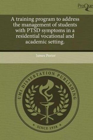 Cover of A Training Program to Address the Management of Students with Ptsd Symptoms in a Residential Vocational and Academic Setting