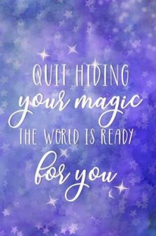 Cover of Quit Hiding Your Magic. The World Is Ready For You.