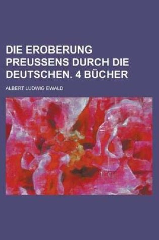Cover of Die Eroberung Preussens Durch Die Deutschen. 4 Bucher