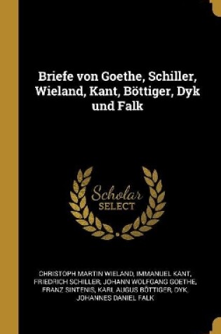 Cover of Briefe von Goethe, Schiller, Wieland, Kant, Böttiger, Dyk und Falk