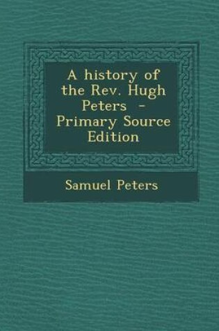 Cover of A History of the REV. Hugh Peters - Primary Source Edition