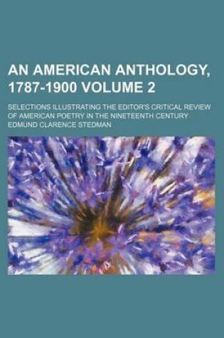 Cover of An American Anthology, 1787-1900 Volume 2; Selections Illustrating the Editor's Critical Review of American Poetry in the Nineteenth Century