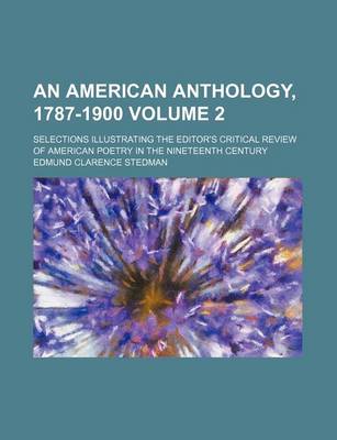 Book cover for An American Anthology, 1787-1900 Volume 2; Selections Illustrating the Editor's Critical Review of American Poetry in the Nineteenth Century