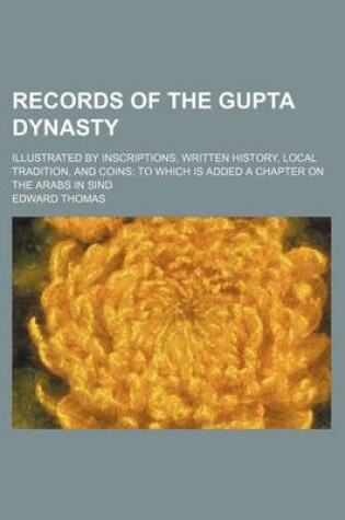 Cover of Records of the Gupta Dynasty; Illustrated by Inscriptions, Written History, Local Tradition, and Coins; To Which Is Added a Chapter on the Arabs in Sind