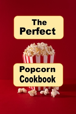 Book cover for The Perfect Popcorn Cookbook